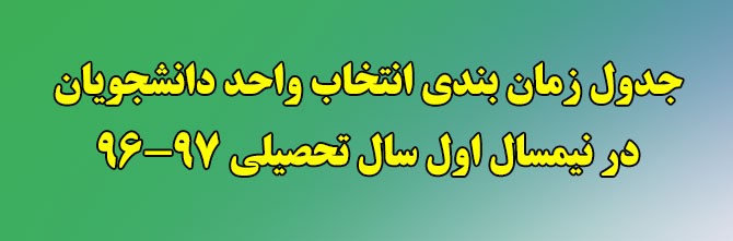 جدول زمان بندی انتخاب واحد دانشجویان در نیمسال اول سال تحصیلی 97-96